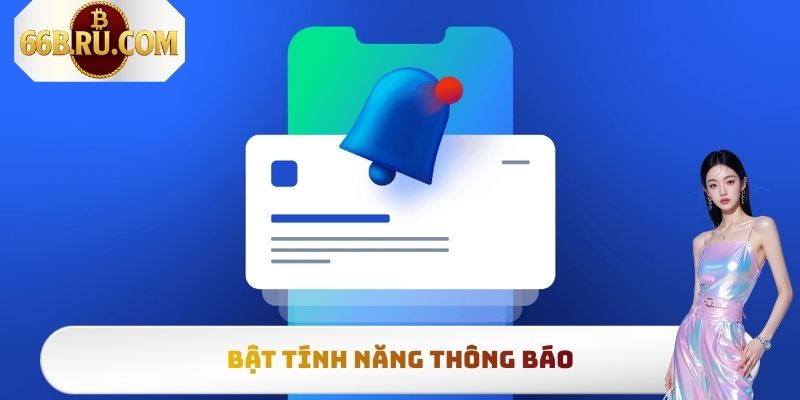 Tải App 66b Siêu Nhanh, Đơn Giản Nhất Cho Mọi Thiết Bị 4 Bật tính năng thông báo