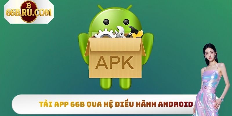 Tải App 66b Siêu Nhanh, Đơn Giản Nhất Cho Mọi Thiết Bị 3 Tải app 66b qua hệ điều hành Android